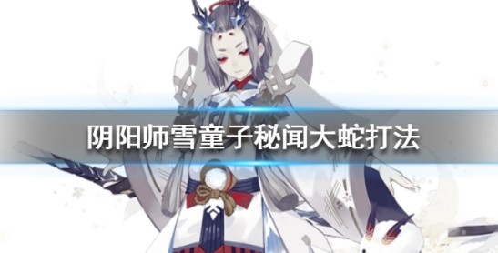 阴阳师雪童子秘闻大蛇如何打_阴阳师雪童子秘闻大蛇打法攻略