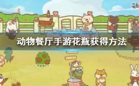 动物餐厅手游花瓶如何获得_动物餐厅花瓶获得方法