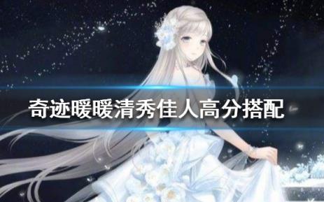 奇迹暖暖清秀佳人如何搭配_奇迹暖暖清秀佳人2020高分搭配攻略