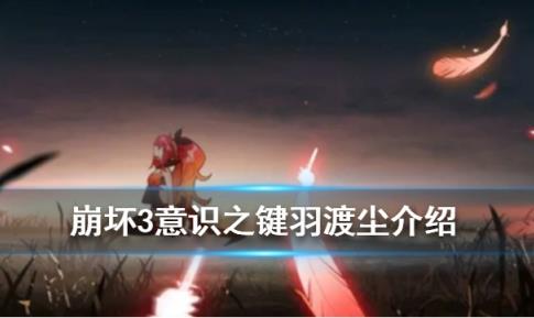 崩坏3神之键羽渡尘如何_崩坏3神之键羽渡尘技能图文详细说明