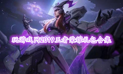 王者荣耀2019年礼包在什么地方领_王者荣耀2019礼包领取地址_2019王者荣耀礼包大全